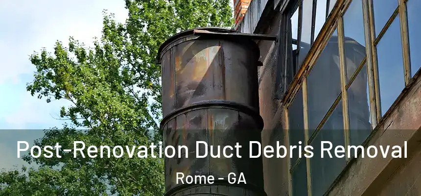 Post-Renovation Duct Debris Removal Rome - GA